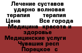 Лечение суставов , ударно-волновая терапия, PRP-терапия. › Цена ­ 500 - Все города Медицина, красота и здоровье » Медицинские услуги   . Чувашия респ.,Порецкое. с.